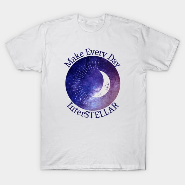 Make Every Day InterSTELLAR T-Shirt by AtHomeNinjaKeisha